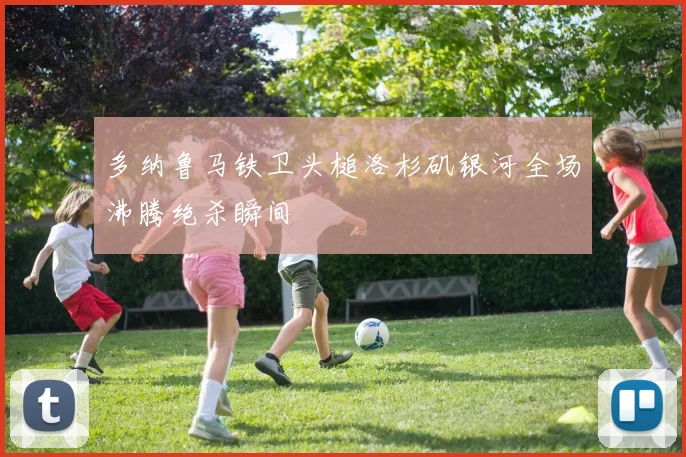多纳鲁马铁卫头槌洛杉矶银河全场沸腾绝杀瞬间