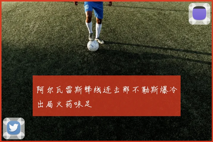 阿尔瓦雷斯锋线连击那不勒斯爆冷出局火药味足