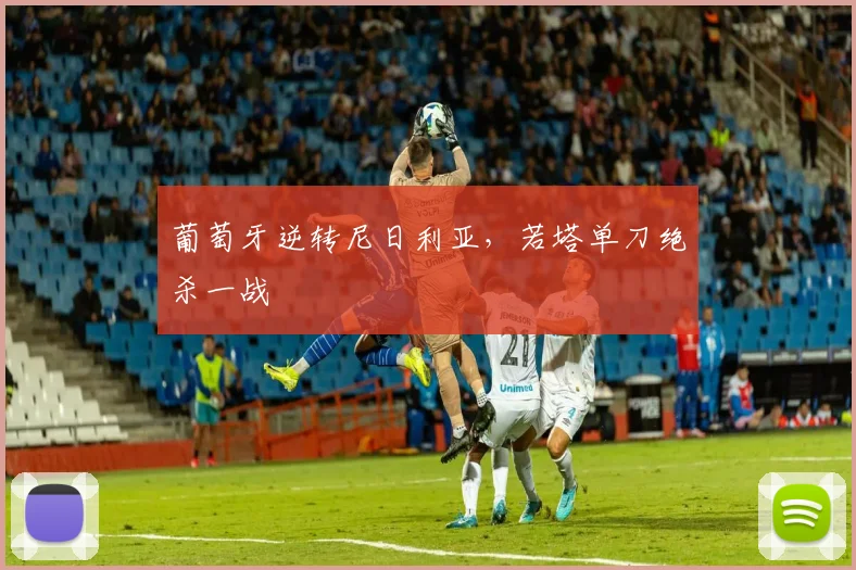 葡萄牙逆转尼日利亚，若塔单刀绝杀一战