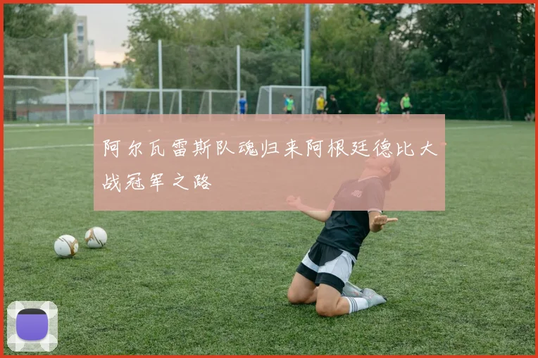 阿尔瓦雷斯队魂归来阿根廷德比大战冠军之路