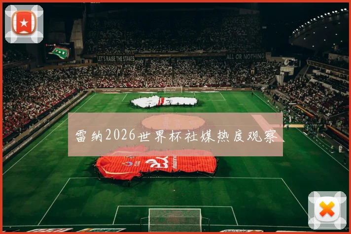 雷纳2026世界杯社媒热度观察
