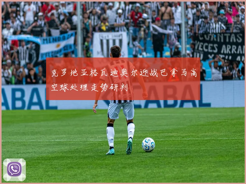 克罗地亚格瓦迪奥尔迎战巴拿马高空球处理走势研判