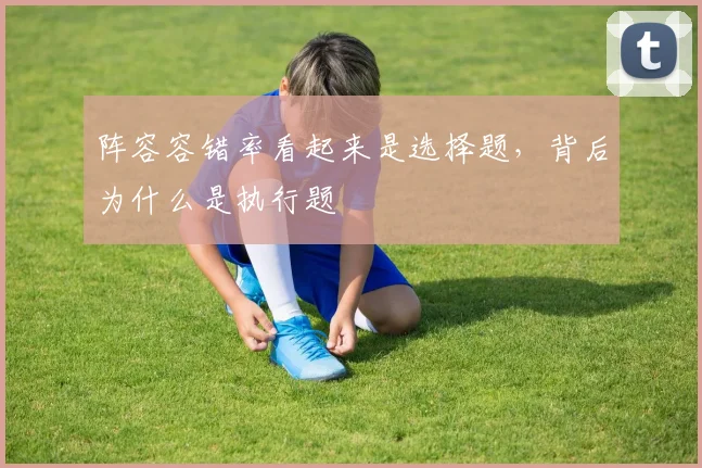 阵容容错率看起来是选择题,背后为什么是执行题