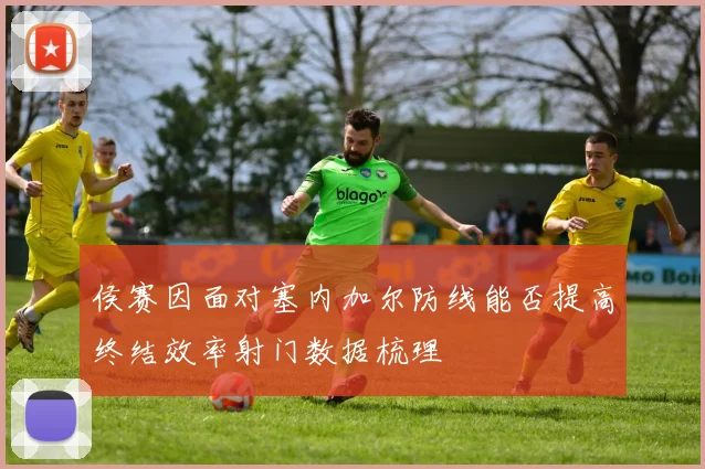 侯赛因面对塞内加尔防线能否提高终结效率射门数据梳理