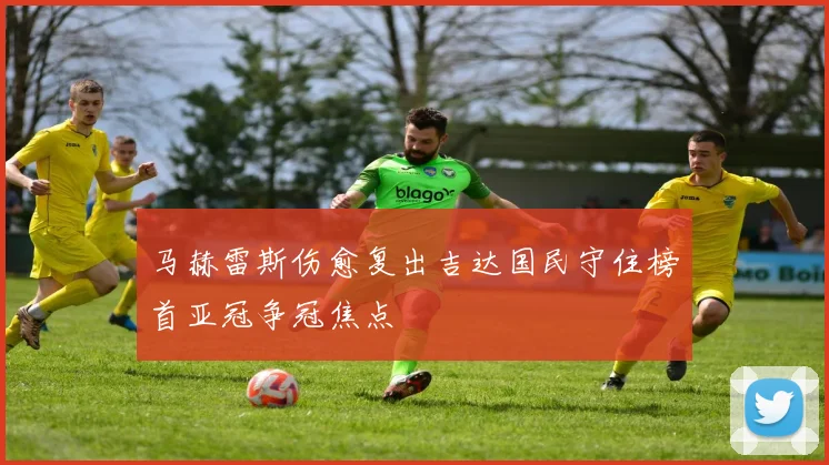 马赫雷斯伤愈复出吉达国民守住榜首亚冠争冠焦点
