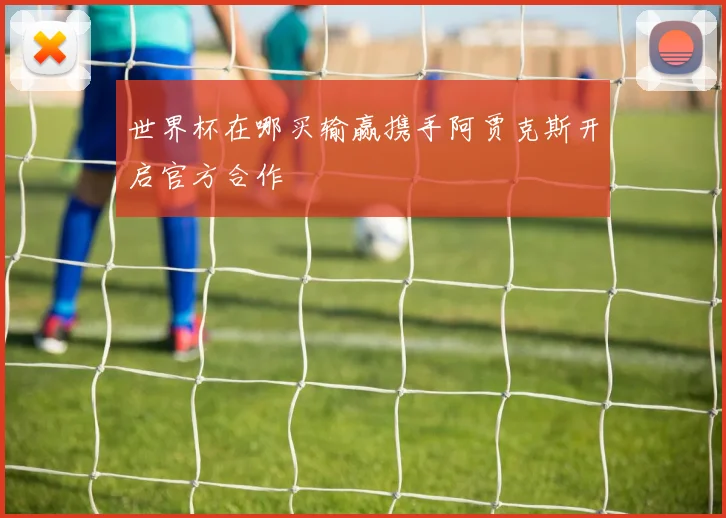 世界杯在哪买输赢携手阿贾克斯开启官方合作