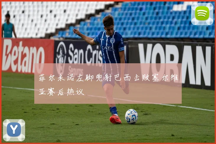 菲尔米诺左脚兜射巴西击败塞尔维亚赛后热议