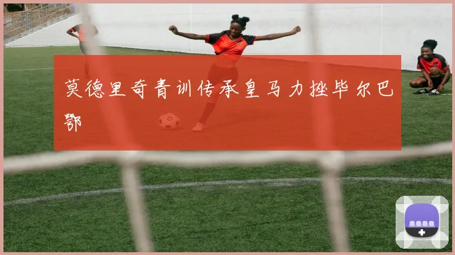 莫德里奇青训传承皇马力挫毕尔巴鄂