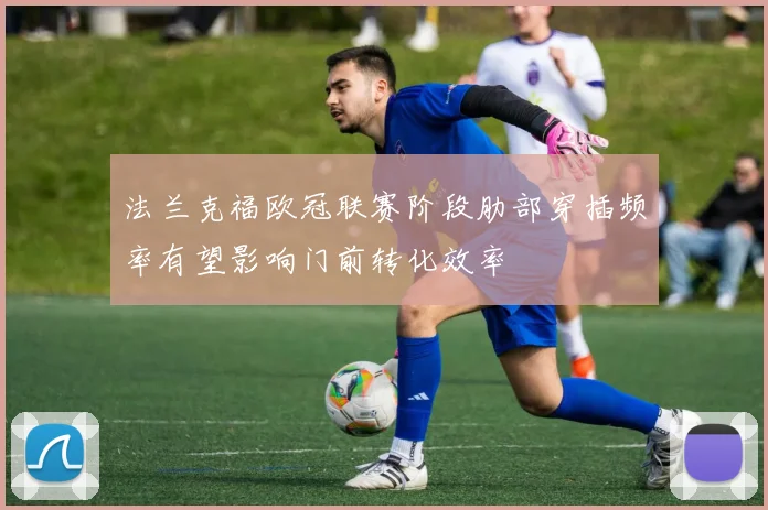 法兰克福欧冠联赛阶段肋部穿插频率有望影响门前转化效率