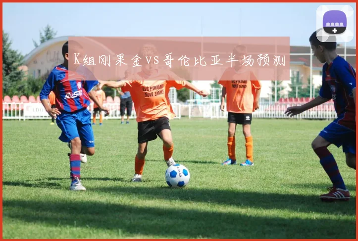K组刚果金vs哥伦比亚半场预测