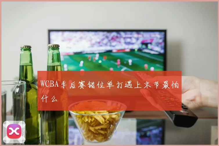 WCBA季后赛错位单打遇上末节最怕什么