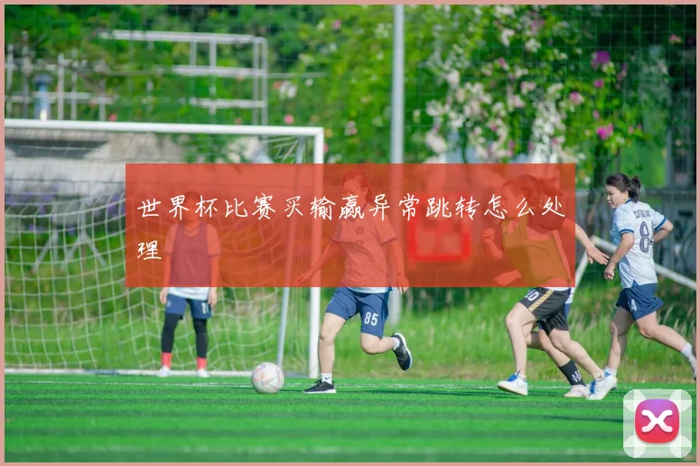 世界杯比赛买输赢异常跳转怎么处理