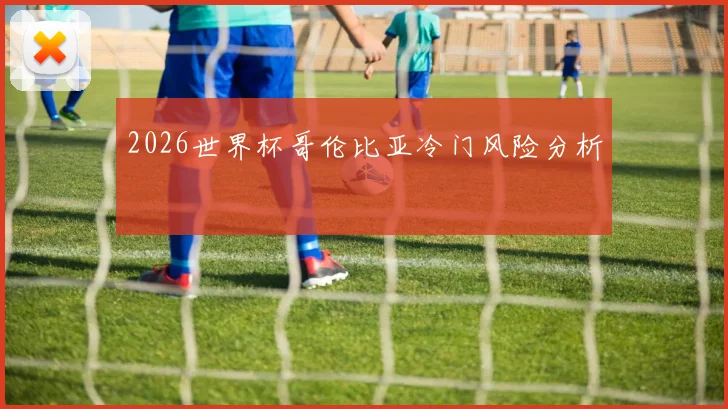 2026世界杯哥伦比亚冷门风险分析