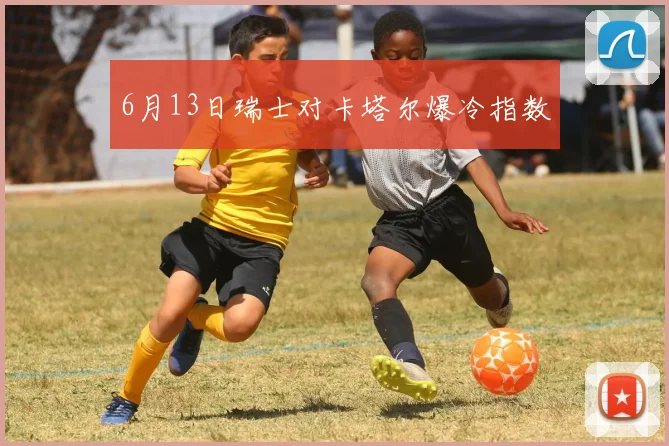 6月13日瑞士对卡塔尔爆冷指数