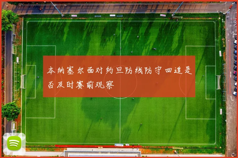 本纳塞尔面对约旦防线防守回追是否及时赛前观察