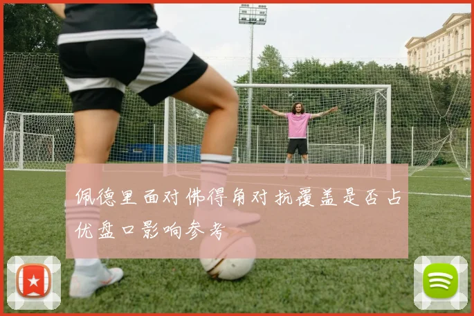 佩德里面对佛得角对抗覆盖是否占优盘口影响参考