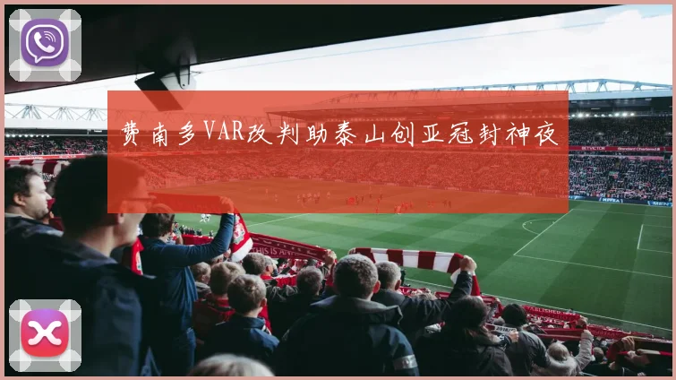 费南多VAR改判助泰山创亚冠封神夜