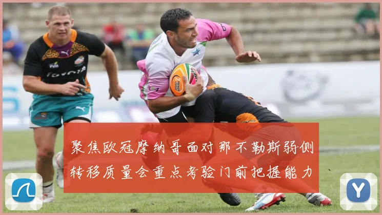 聚焦欧冠摩纳哥面对那不勒斯弱侧转移质量会重点考验门前把握能力