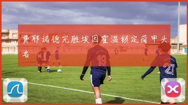 费耶诺德完胜埃因霍温锁定荷甲头名