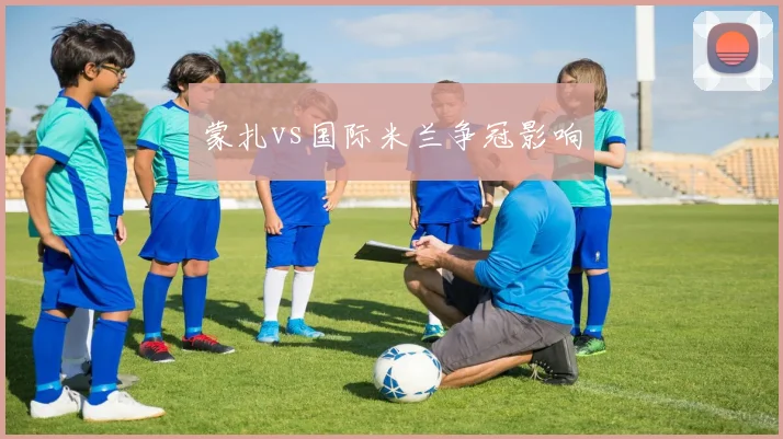 蒙扎vs国际米兰争冠影响