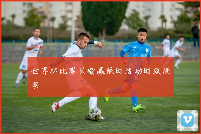 世界杯比赛买输赢限时活动时效说明