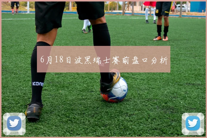 6月18日波黑瑞士赛前盘口分析