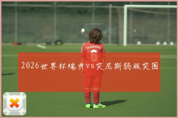 2026世界杯瑞典vs突尼斯弱旅突围