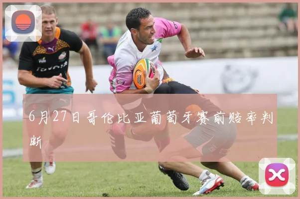 6月27日哥伦比亚葡萄牙赛前赔率判断