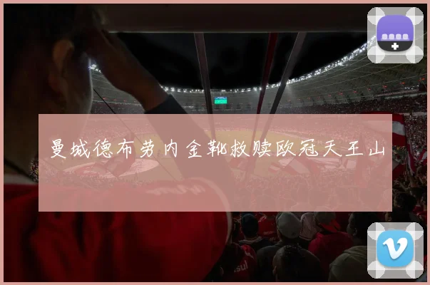 曼城德布劳内金靴救赎欧冠天王山