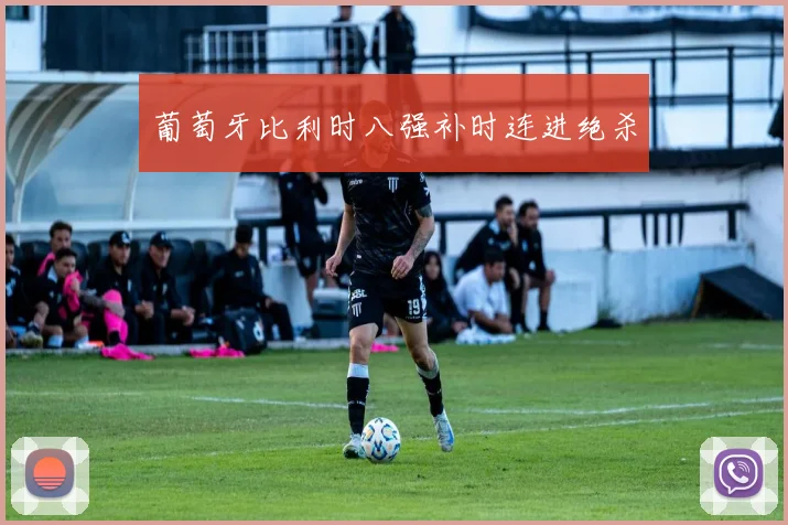 葡萄牙比利时八强补时连进绝杀