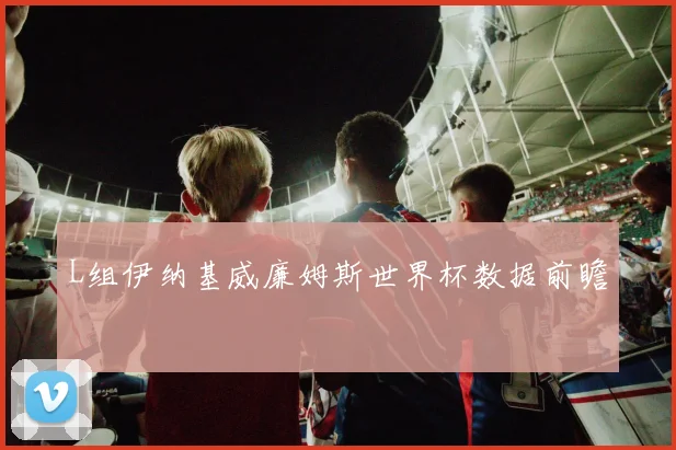 L组伊纳基威廉姆斯世界杯数据前瞻