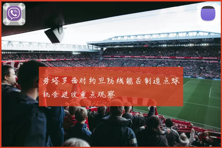 劳塔罗面对约旦防线能否制造点球机会进攻重点观察