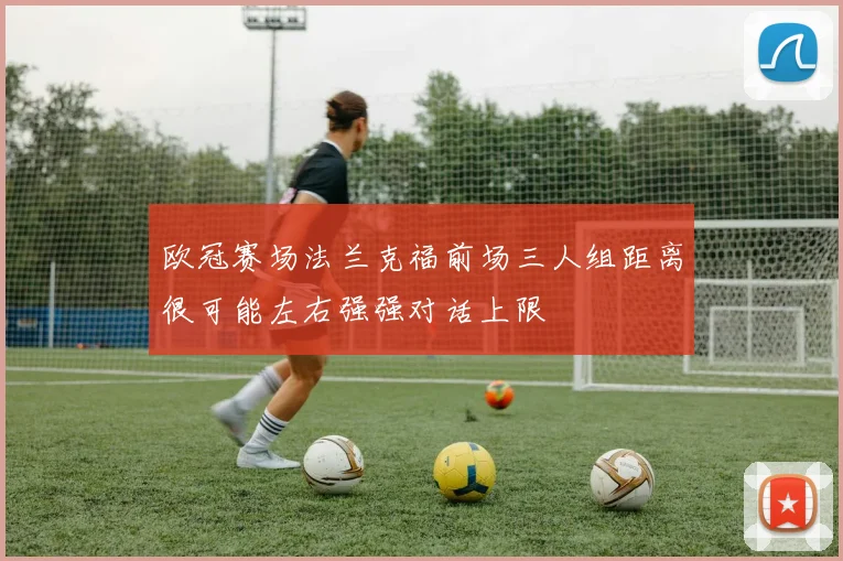 欧冠赛场法兰克福前场三人组距离很可能左右强强对话上限