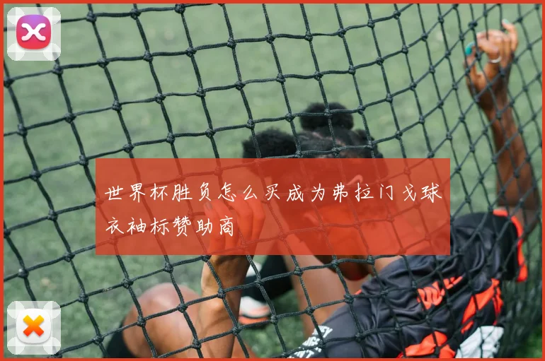 世界杯胜负怎么买成为弗拉门戈球衣袖标赞助商