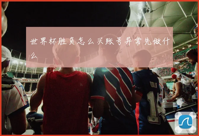 世界杯胜负怎么买账号异常先做什么