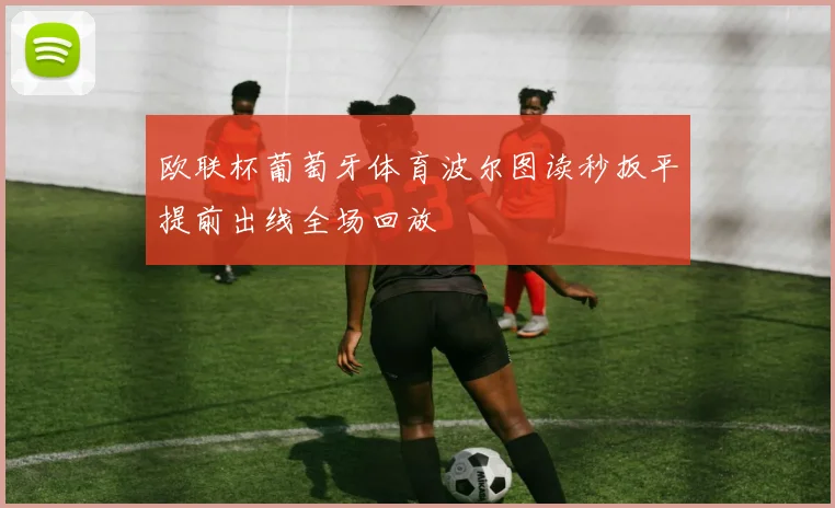 欧联杯葡萄牙体育波尔图读秒扳平提前出线全场回放