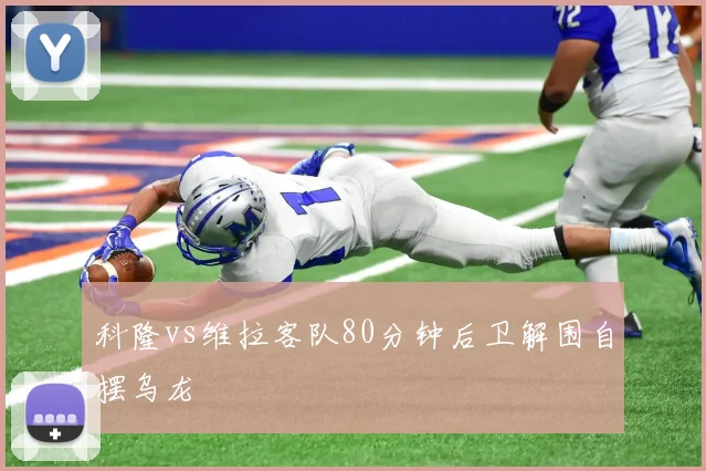 科隆vs维拉客队80分钟后卫解围自摆乌龙