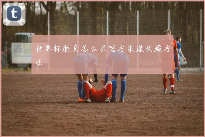 世界杯胜负怎么买官方渠道收藏方法