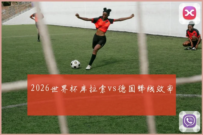 2026世界杯库拉索vs德国锋线效率