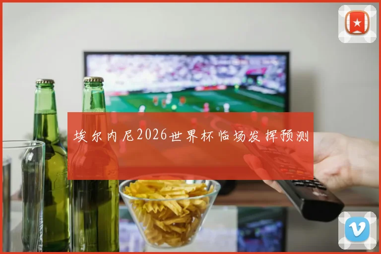 埃尔内尼2026世界杯临场发挥预测