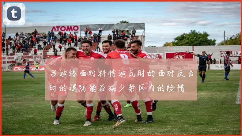 吕迪格面对科特迪瓦时的面对反击时的退防能否减少禁区内的险情